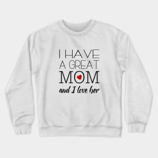 I Have a Great Mom & I Love Her - Gift for Mother Crewneck Sweatshirt